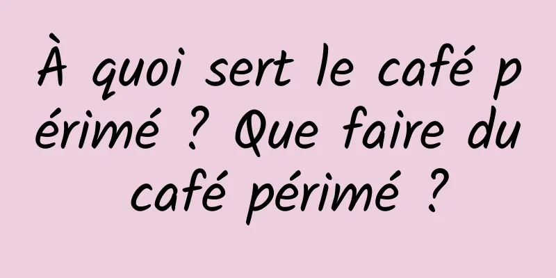 À quoi sert le café périmé ? Que faire du café périmé ?