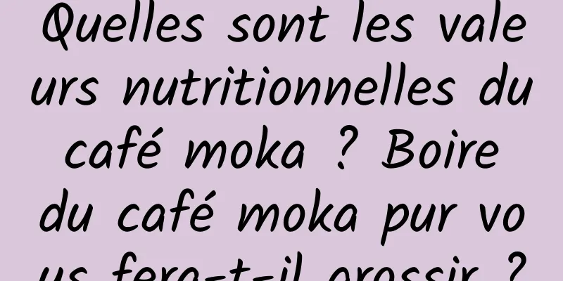 Quelles sont les valeurs nutritionnelles du café moka ? Boire du café moka pur vous fera-t-il grossir ?