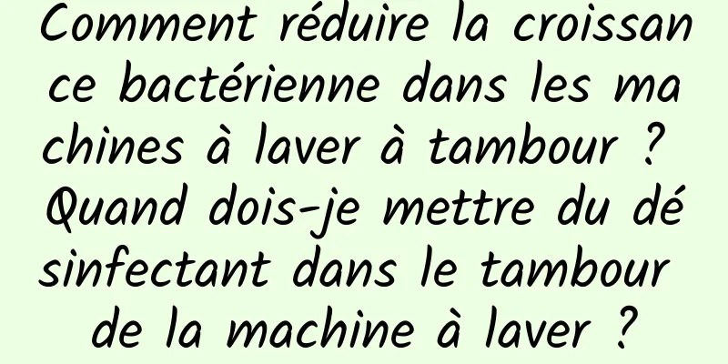 Comment réduire la croissance bactérienne dans les machines à laver à tambour ? Quand dois-je mettre du désinfectant dans le tambour de la machine à laver ?