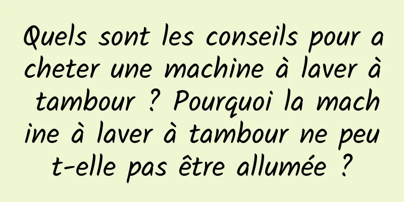 Quels sont les conseils pour acheter une machine à laver à tambour ? Pourquoi la machine à laver à tambour ne peut-elle pas être allumée ?