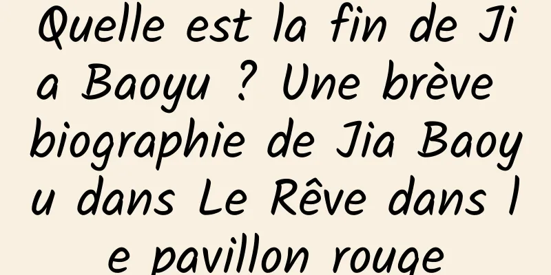 Quelle est la fin de Jia Baoyu ? Une brève biographie de Jia Baoyu dans Le Rêve dans le pavillon rouge