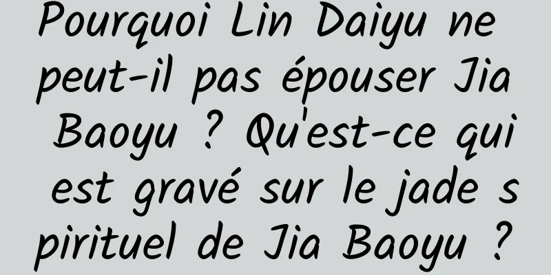 Pourquoi Lin Daiyu ne peut-il pas épouser Jia Baoyu ? Qu'est-ce qui est gravé sur le jade spirituel de Jia Baoyu ?