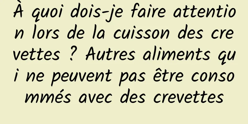 À quoi dois-je faire attention lors de la cuisson des crevettes ? Autres aliments qui ne peuvent pas être consommés avec des crevettes
