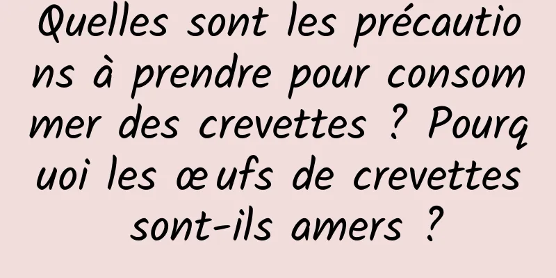 Quelles sont les précautions à prendre pour consommer des crevettes ? Pourquoi les œufs de crevettes sont-ils amers ?