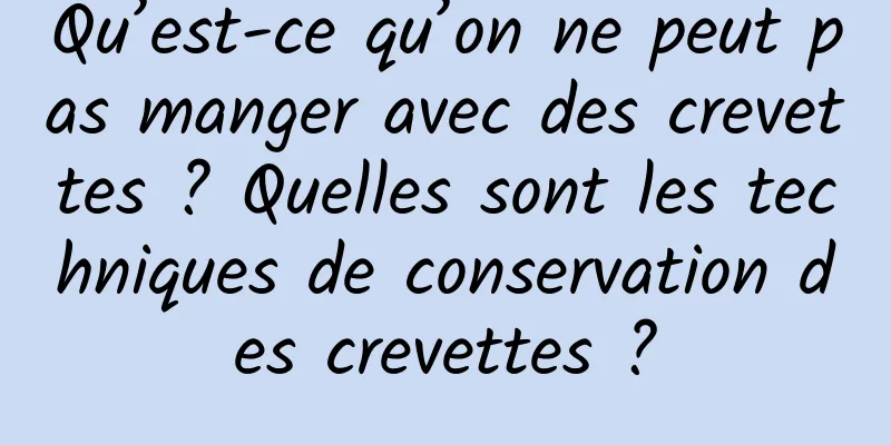 Qu’est-ce qu’on ne peut pas manger avec des crevettes ? Quelles sont les techniques de conservation des crevettes ?