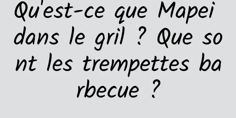Qu'est-ce que Mapei dans le gril ? Que sont les trempettes barbecue ?