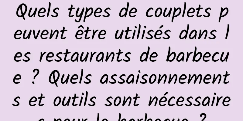 Quels types de couplets peuvent être utilisés dans les restaurants de barbecue ? Quels assaisonnements et outils sont nécessaires pour le barbecue ?