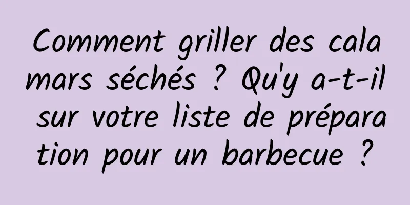 Comment griller des calamars séchés ? Qu'y a-t-il sur votre liste de préparation pour un barbecue ?