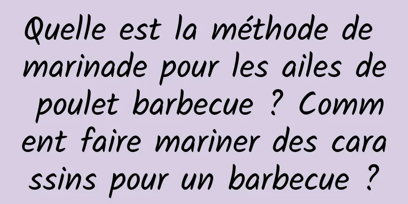 Quelle est la méthode de marinade pour les ailes de poulet barbecue ? Comment faire mariner des carassins pour un barbecue ?