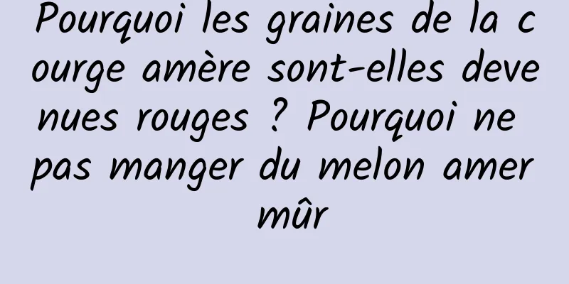 Pourquoi les graines de la courge amère sont-elles devenues rouges ? Pourquoi ne pas manger du melon amer mûr