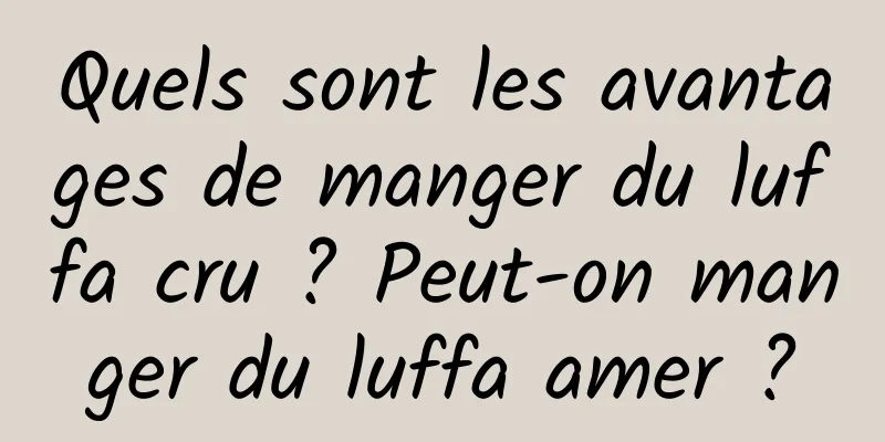 Quels sont les avantages de manger du luffa cru ? Peut-on manger du luffa amer ?