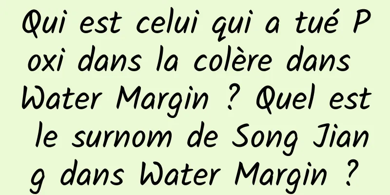 Qui est celui qui a tué Poxi dans la colère dans Water Margin ? Quel est le surnom de Song Jiang dans Water Margin ?