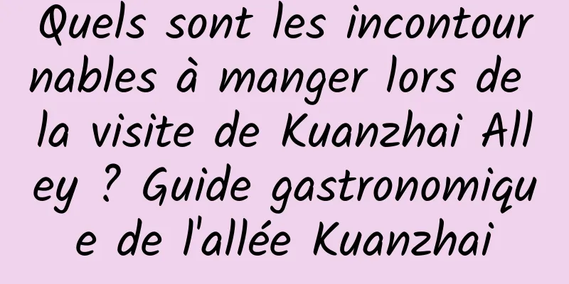 Quels sont les incontournables à manger lors de la visite de Kuanzhai Alley ? Guide gastronomique de l'allée Kuanzhai