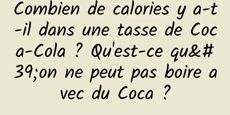 Combien de calories y a-t-il dans une tasse de Coca-Cola ? Qu'est-ce qu'on ne peut pas boire avec du Coca ?