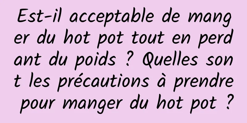 Est-il acceptable de manger du hot pot tout en perdant du poids ? Quelles sont les précautions à prendre pour manger du hot pot ?