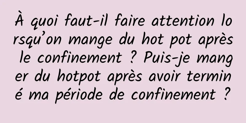 À quoi faut-il faire attention lorsqu’on mange du hot pot après le confinement ? Puis-je manger du hotpot après avoir terminé ma période de confinement ?