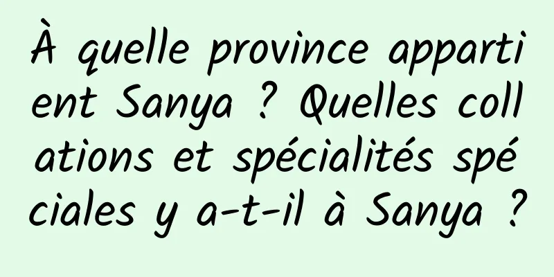 À quelle province appartient Sanya ? Quelles collations et spécialités spéciales y a-t-il à Sanya ?