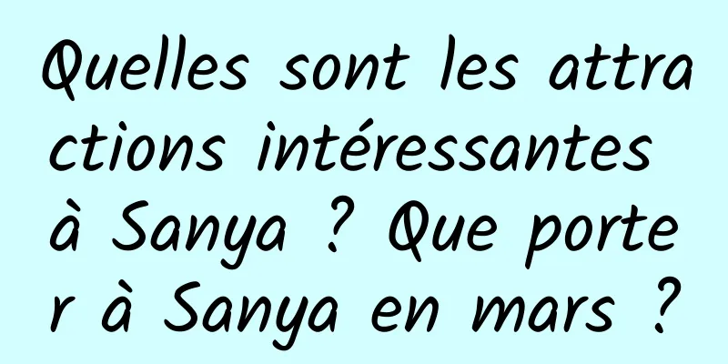 Quelles sont les attractions intéressantes à Sanya ? Que porter à Sanya en mars ?