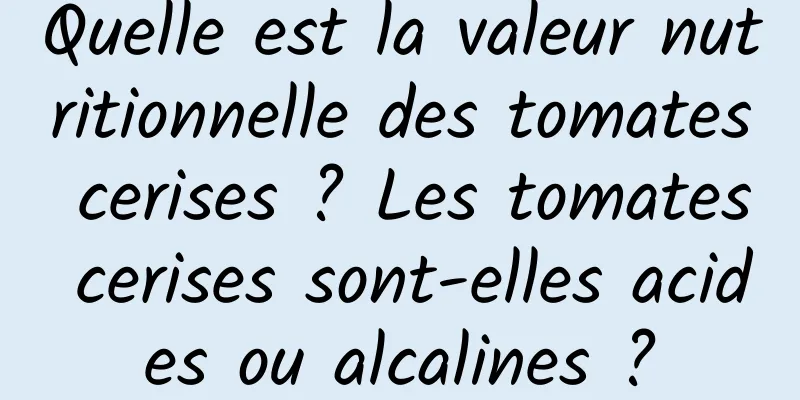 Quelle est la valeur nutritionnelle des tomates cerises ? Les tomates cerises sont-elles acides ou alcalines ?
