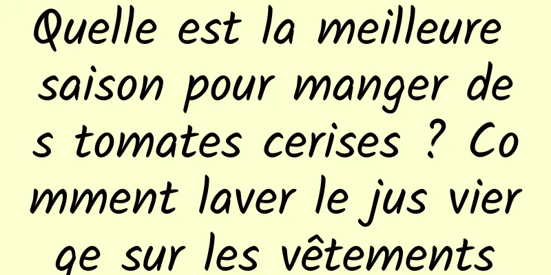 Quelle est la meilleure saison pour manger des tomates cerises ? Comment laver le jus vierge sur les vêtements
