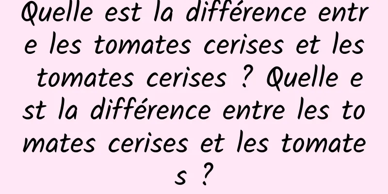 Quelle est la différence entre les tomates cerises et les tomates cerises ? Quelle est la différence entre les tomates cerises et les tomates ?