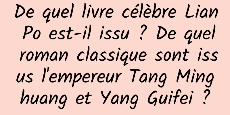 De quel livre célèbre Lian Po est-il issu ? De quel roman classique sont issus l'empereur Tang Minghuang et Yang Guifei ?