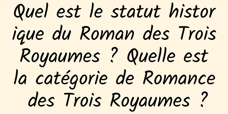 Quel est le statut historique du Roman des Trois Royaumes ? Quelle est la catégorie de Romance des Trois Royaumes ?