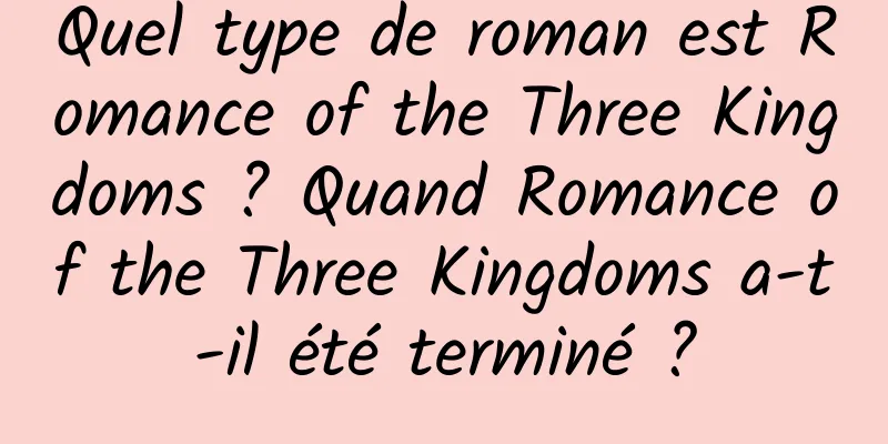 Quel type de roman est Romance of the Three Kingdoms ? Quand Romance of the Three Kingdoms a-t-il été terminé ?
