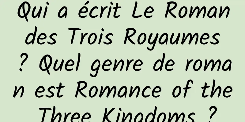 Qui a écrit Le Roman des Trois Royaumes ? Quel genre de roman est Romance of the Three Kingdoms ?