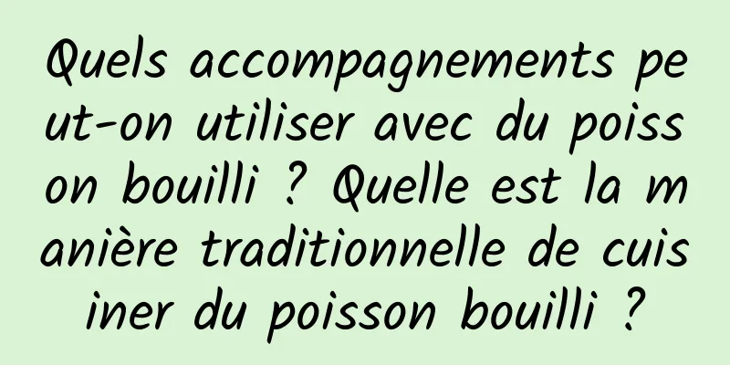 Quels accompagnements peut-on utiliser avec du poisson bouilli ? Quelle est la manière traditionnelle de cuisiner du poisson bouilli ?