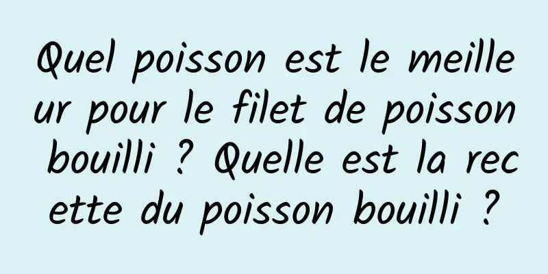 Quel poisson est le meilleur pour le filet de poisson bouilli ? Quelle est la recette du poisson bouilli ?