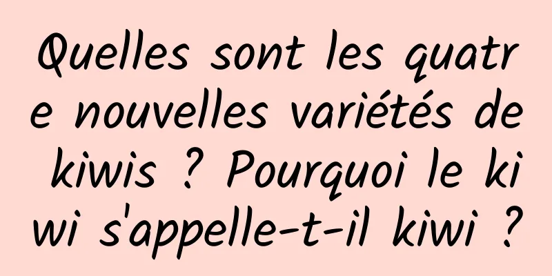 Quelles sont les quatre nouvelles variétés de kiwis ? Pourquoi le kiwi s'appelle-t-il kiwi ?