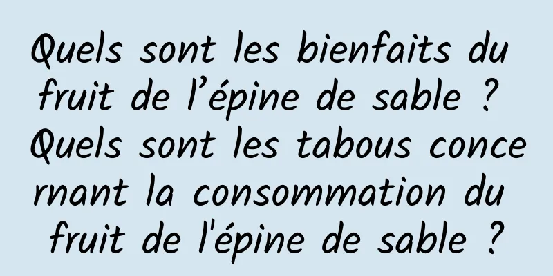 Quels sont les bienfaits du fruit de l’épine de sable ? Quels sont les tabous concernant la consommation du fruit de l'épine de sable ?