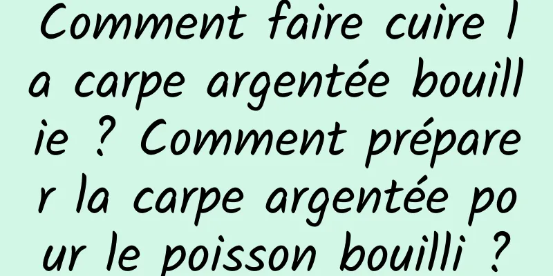 Comment faire cuire la carpe argentée bouillie ? Comment préparer la carpe argentée pour le poisson bouilli ?