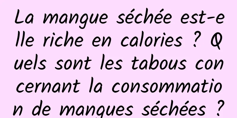 La mangue séchée est-elle riche en calories ? Quels sont les tabous concernant la consommation de mangues séchées ?