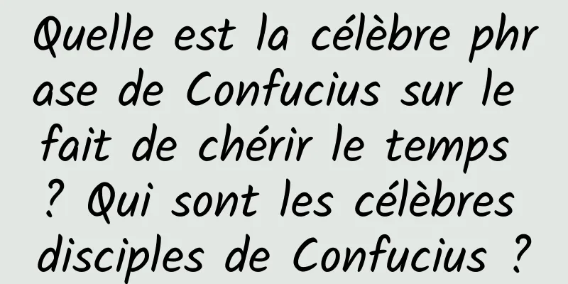 Quelle est la célèbre phrase de Confucius sur le fait de chérir le temps ? Qui sont les célèbres disciples de Confucius ?