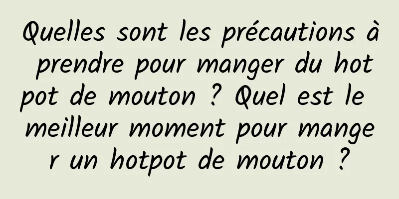 Quelles sont les précautions à prendre pour manger du hotpot de mouton ? Quel est le meilleur moment pour manger un hotpot de mouton ?