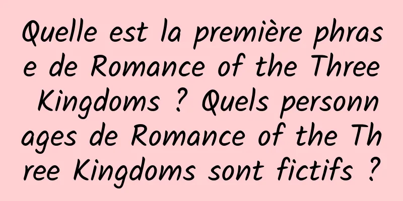 Quelle est la première phrase de Romance of the Three Kingdoms ? Quels personnages de Romance of the Three Kingdoms sont fictifs ?