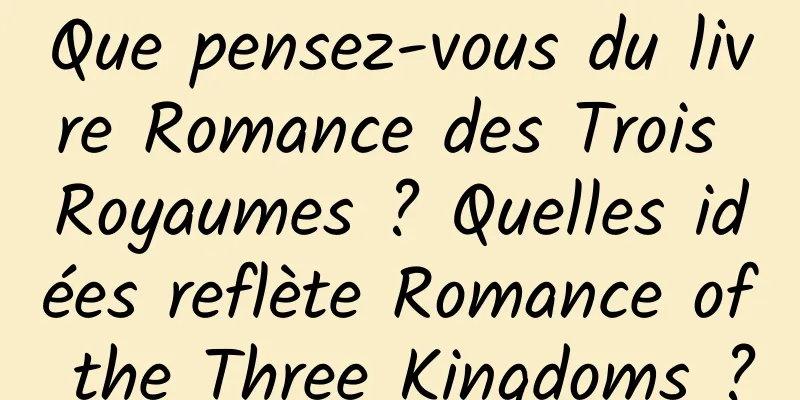 Que pensez-vous du livre Romance des Trois Royaumes ? Quelles idées reflète Romance of the Three Kingdoms ?