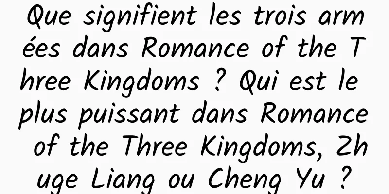 Que signifient les trois armées dans Romance of the Three Kingdoms ? Qui est le plus puissant dans Romance of the Three Kingdoms, Zhuge Liang ou Cheng Yu ?