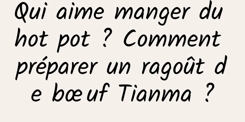Qui aime manger du hot pot ? Comment préparer un ragoût de bœuf Tianma ?