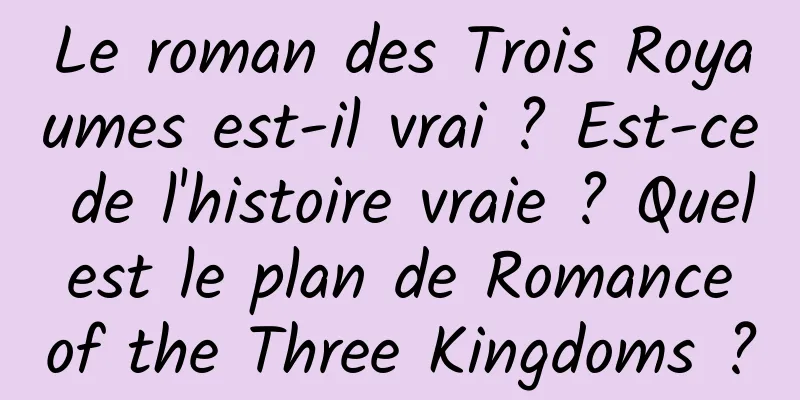 Le roman des Trois Royaumes est-il vrai ? Est-ce de l'histoire vraie ? Quel est le plan de Romance of the Three Kingdoms ?