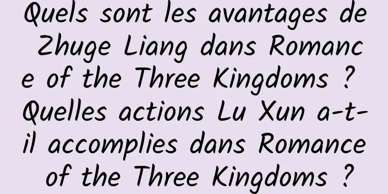 Quels sont les avantages de Zhuge Liang dans Romance of the Three Kingdoms ? Quelles actions Lu Xun a-t-il accomplies dans Romance of the Three Kingdoms ?
