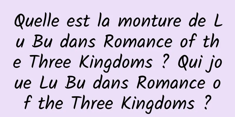 Quelle est la monture de Lu Bu dans Romance of the Three Kingdoms ? Qui joue Lu Bu dans Romance of the Three Kingdoms ?