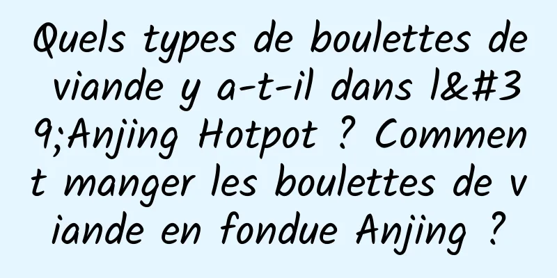 Quels types de boulettes de viande y a-t-il dans l'Anjing Hotpot ? Comment manger les boulettes de viande en fondue Anjing ?