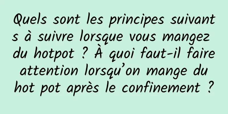Quels sont les principes suivants à suivre lorsque vous mangez du hotpot ? À quoi faut-il faire attention lorsqu’on mange du hot pot après le confinement ?