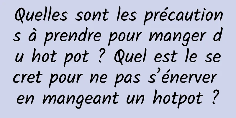 Quelles sont les précautions à prendre pour manger du hot pot ? Quel est le secret pour ne pas s’énerver en mangeant un hotpot ?