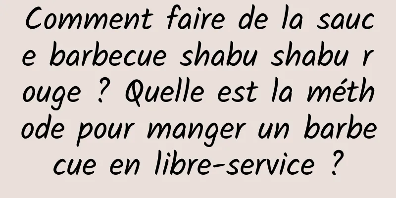 Comment faire de la sauce barbecue shabu shabu rouge ? Quelle est la méthode pour manger un barbecue en libre-service ?