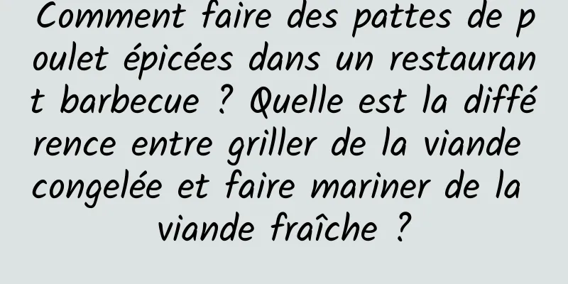 Comment faire des pattes de poulet épicées dans un restaurant barbecue ? Quelle est la différence entre griller de la viande congelée et faire mariner de la viande fraîche ?