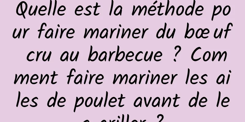 Quelle est la méthode pour faire mariner du bœuf cru au barbecue ? Comment faire mariner les ailes de poulet avant de les griller ?